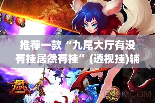 推荐一款“九尾大厅有没有挂居然有挂”(透视挂)辅助透视教程