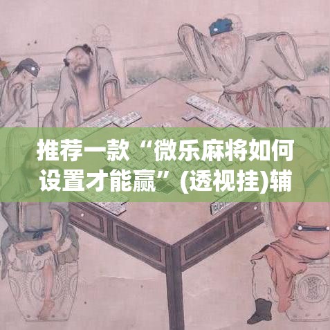 推荐一款“微乐麻将如何设置才能赢”(透视挂)辅助透视教程