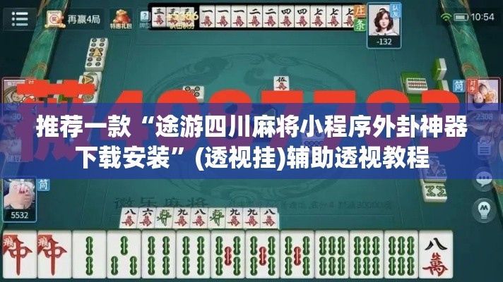 推荐一款“途游四川麻将小程序外卦神器下载安装”(透视挂)辅助透视教程