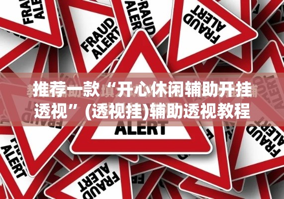 推荐一款“开心休闲辅助开挂透视	”(透视挂)辅助透视教程