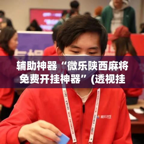 辅助神器“微乐陕西麻将免费开挂神器”(透视挂)辅助透视教程