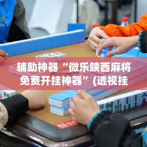 辅助神器“微乐陕西麻将免费开挂神器	”(透视挂)辅助透视教程