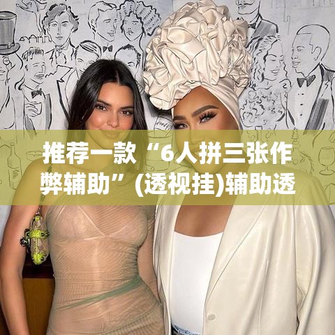 推荐一款“6人拼三张作弊辅助	”(透视挂)辅助透视教程