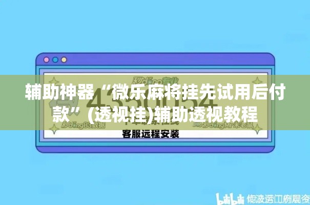 辅助神器“微乐麻将挂先试用后付款	”(透视挂)辅助透视教程