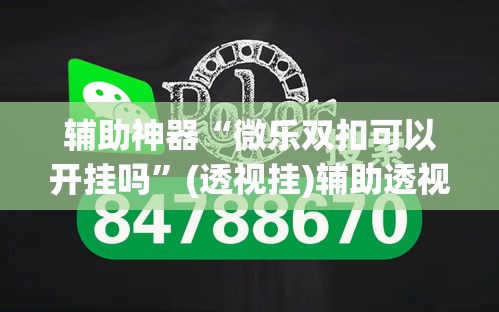 辅助神器“微乐双扣可以开挂吗”(透视挂)辅助透视教程