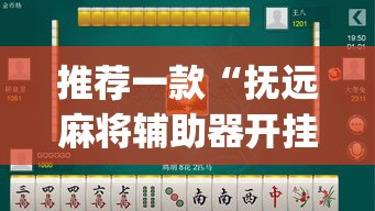 推荐一款“抚远麻将辅助器开挂软件了”(透视挂)辅助透视教程