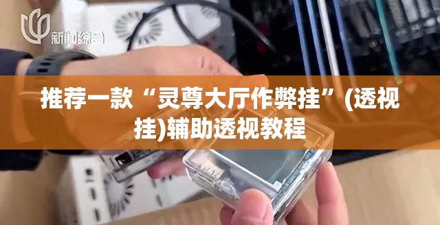 推荐一款“灵尊大厅作弊挂”(透视挂)辅助透视教程