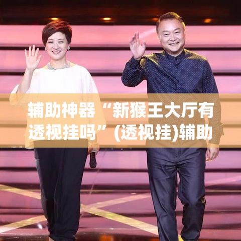 辅助神器“新猴王大厅有透视挂吗”(透视挂)辅助透视教程