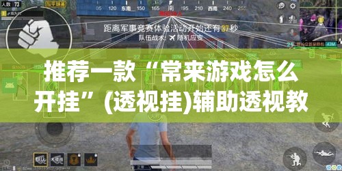推荐一款“常来游戏怎么开挂”(透视挂)辅助透视教程