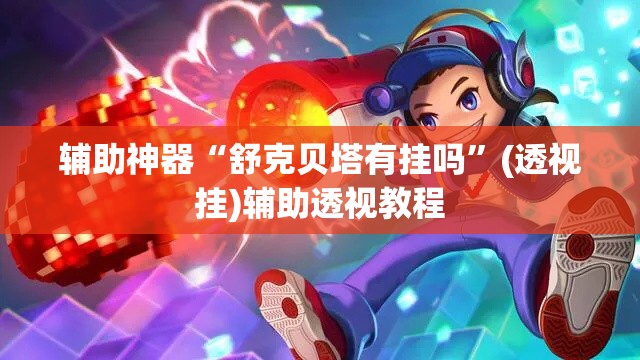 辅助神器“舒克贝塔有挂吗	”(透视挂)辅助透视教程