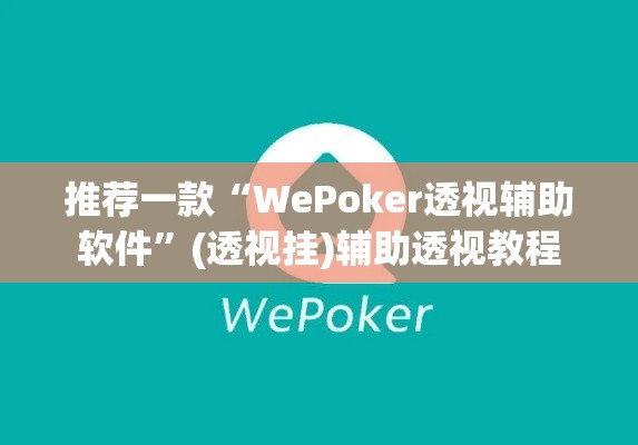 推荐一款“WePoker透视辅助软件”(透视挂)辅助透视教程