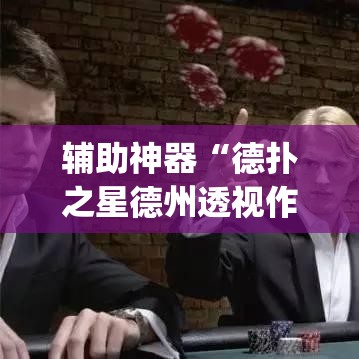 辅助神器“德扑之星德州透视作弊辅助”(透视挂)辅助透视教程