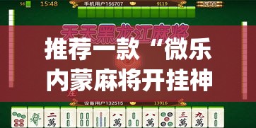推荐一款“微乐内蒙麻将开挂神器”(透视挂)辅助透视教程