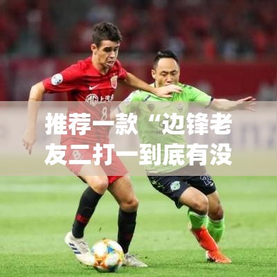 推荐一款“边锋老友二打一到底有没有挂”(透视挂)辅助透视教程