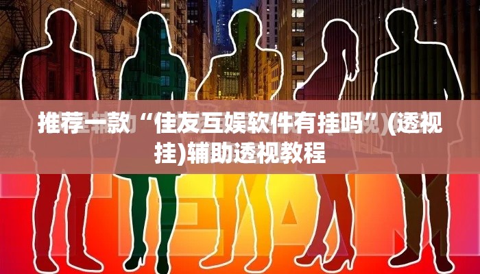 推荐一款“佳友互娱软件有挂吗”(透视挂)辅助透视教程