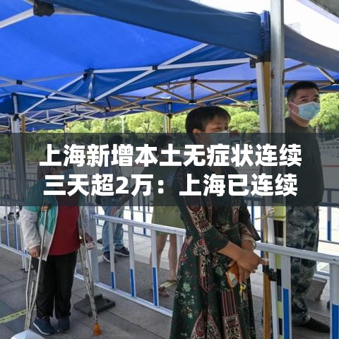 上海新增本土无症状连续三天超2万:上海已连续几天无新增本土病例 上海新增本土无症状连续三天超2万:上海已连续几天无新增本土病例