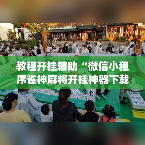教程开挂辅助“微信小程序雀神麻将开挂神器下载	”(透视挂)辅助透视教程