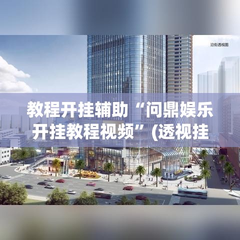 教程开挂辅助“问鼎娱乐开挂教程视频”(透视挂)辅助透视教程