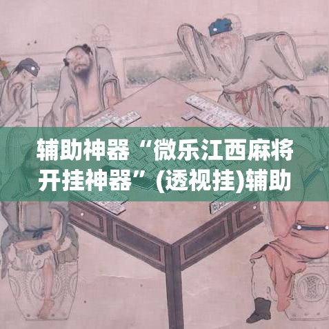 辅助神器“微乐江西麻将开挂神器	”(透视挂)辅助透视教程