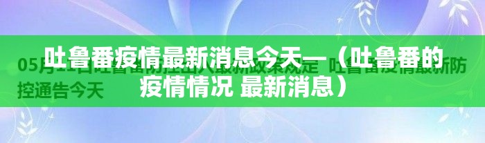 吐鲁番疫情最新消息今天—（吐鲁番的疫情情况 最新消息）