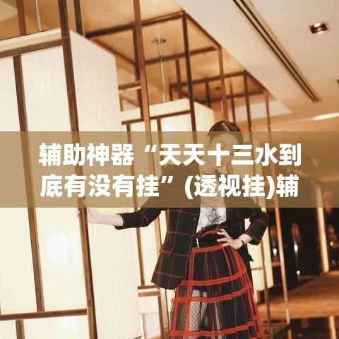 辅助神器“天天十三水到底有没有挂	”(透视挂)辅助透视教程