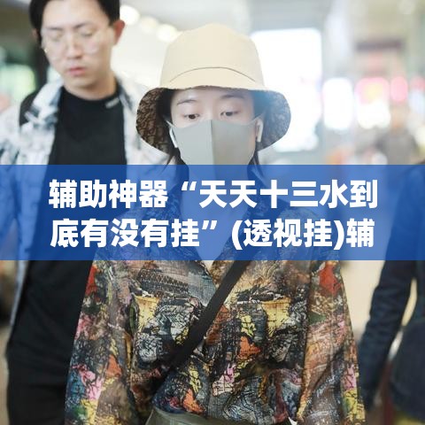 辅助神器“天天十三水到底有没有挂”(透视挂)辅助透视教程