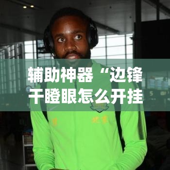 辅助神器“边锋干瞪眼怎么开挂”(透视挂)辅助透视教程