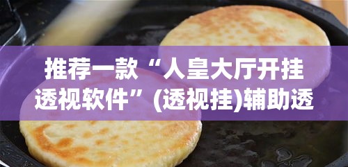 推荐一款“人皇大厅开挂透视软件”(透视挂)辅助透视教程
