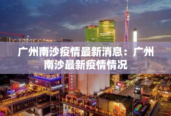 广州南沙疫情最新消息:广州南沙最新疫情情况 广州南沙疫情最新消息:广州南沙最新疫情情况