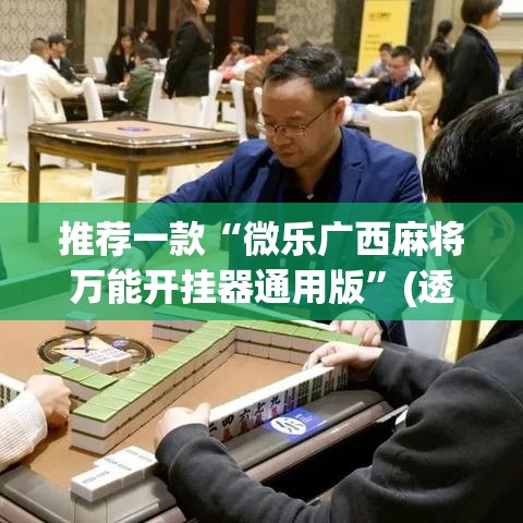 推荐一款“微乐广西麻将万能开挂器通用版”(透视挂)辅助透视教程