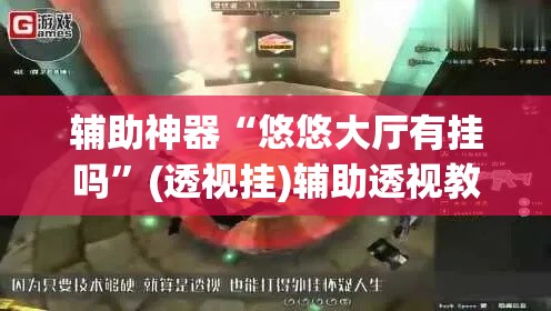 辅助神器“悠悠大厅有挂吗”(透视挂)辅助透视教程