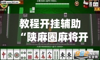 教程开挂辅助“陕麻圈麻将开挂教程”(透视挂)辅助透视教程