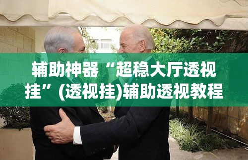 辅助神器“超稳大厅透视挂”(透视挂)辅助透视教程