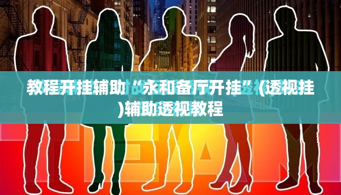 教程开挂辅助“永和备厅开挂”(透视挂)辅助透视教程