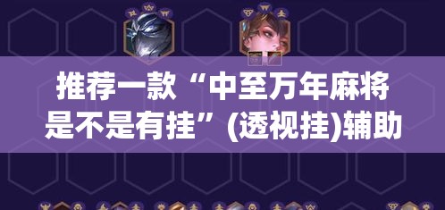 推荐一款“中至万年麻将是不是有挂	”(透视挂)辅助透视教程