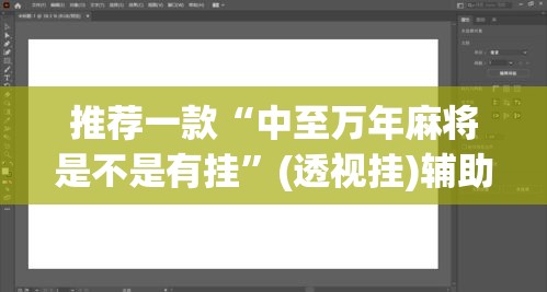 推荐一款“中至万年麻将是不是有挂”(透视挂)辅助透视教程