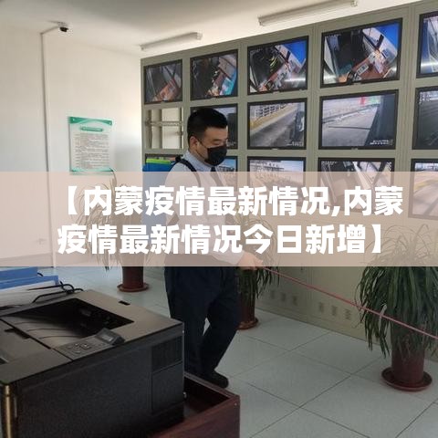 【内蒙疫情最新情况,内蒙疫情最新情况今日新增】 【内蒙疫情最新情况,内蒙疫情最新情况今日新增】