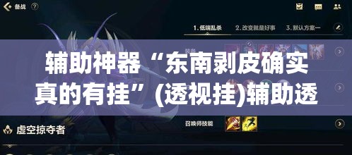 辅助神器“东南剥皮确实真的有挂”(透视挂)辅助透视教程