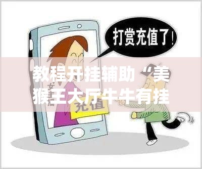 教程开挂辅助“美猴王大厅牛牛有挂吗”(透视挂)辅助透视教程