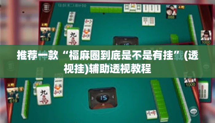 推荐一款“福麻圈到底是不是有挂”(透视挂)辅助透视教程
