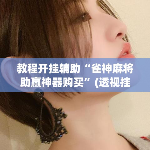 教程开挂辅助“雀神麻将助赢神器购买”(透视挂)辅助透视教程