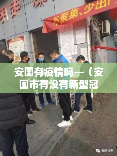 安国有疫情吗—(安国市有没有新型冠状病毒) 安国有疫情吗—(安国市有没有新型冠状病毒)