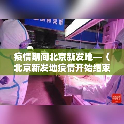 疫情期间北京新发地—（北京新发地疫情开始结束时间）
