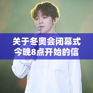关于冬奥会闭幕式今晚8点开始的信息