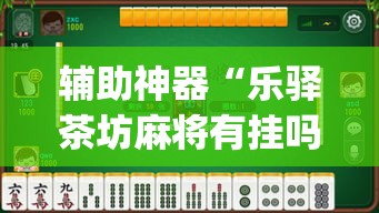 辅助神器“乐驿茶坊麻将有挂吗”(透视挂)辅助透视教程