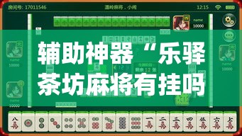 辅助神器“乐驿茶坊麻将有挂吗	”(透视挂)辅助透视教程