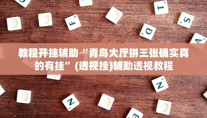 教程开挂辅助“青鸟大厅拼三张确实真的有挂”(透视挂)辅助透视教程