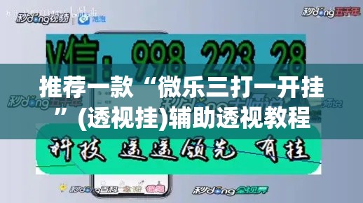 推荐一款“微乐三打一开挂	”(透视挂)辅助透视教程