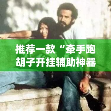 推荐一款“牵手跑胡子开挂辅助神器	”(透视挂)辅助透视教程