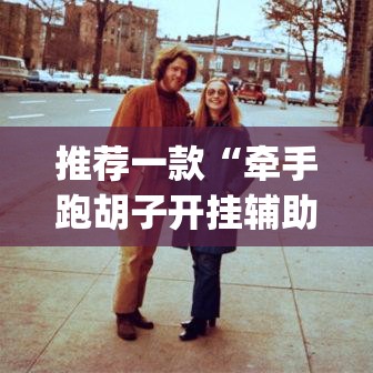 推荐一款“牵手跑胡子开挂辅助神器”(透视挂)辅助透视教程